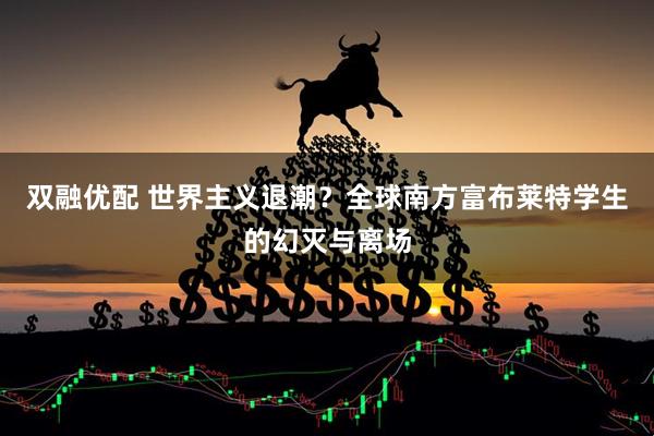 双融优配 世界主义退潮？全球南方富布莱特学生的幻灭与离场