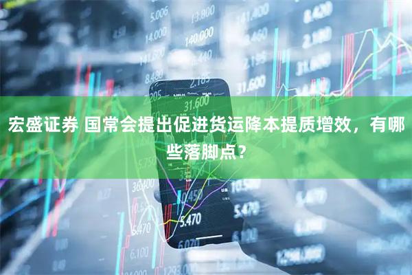 宏盛证券 国常会提出促进货运降本提质增效，有哪些落脚点？