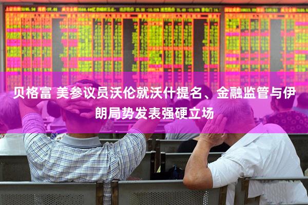 贝格富 美参议员沃伦就沃什提名、金融监管与伊朗局势发表强硬立场