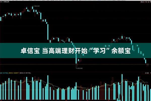 卓信宝 当高端理财开始“学习”余额宝